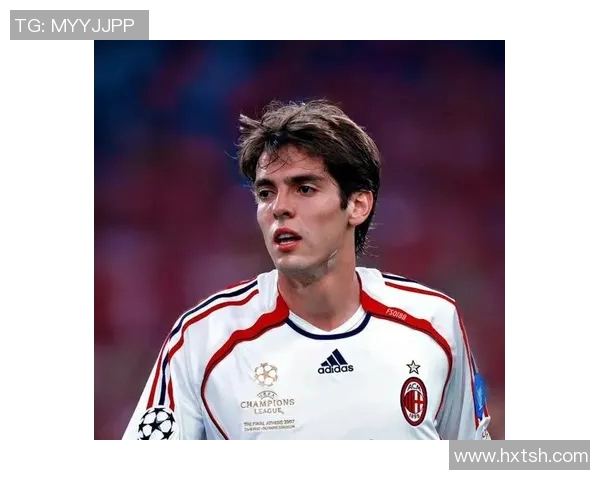 卡卡领衔的传奇足球生涯：从巴西国脚到全球足坛偶像的成长轨迹